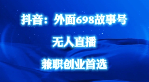 外面698的抖音民间故事号无人直播，全民都可操作，不需要直人出镜【揭秘】-赚金金-技能学习分享