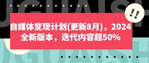 自媒体变现计划(更新8月)，2024全新版本，迭代内容超50%-赚金金-技能学习分享