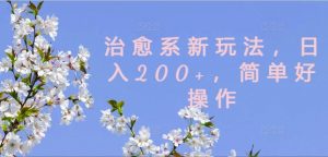 治愈系新玩法，日入200+，简单好操作【揭秘】-赚金金-技能学习分享