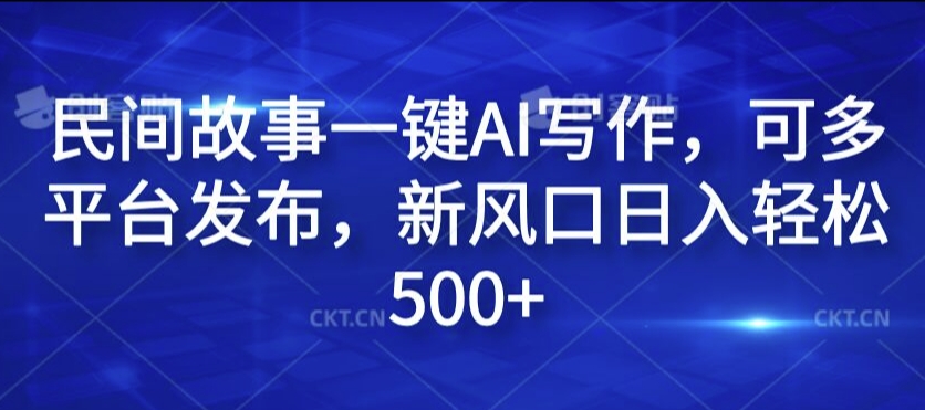 民间故事一键AI写作，可多平台发布，新风口日入轻松500+【揭秘】-赚金金-技能学习分享