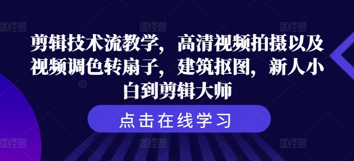 剪辑技术流教学，高清视频拍摄以及视频调色转扇子，建筑抠图，新人小白到剪辑大师-赚金金-技能学习分享