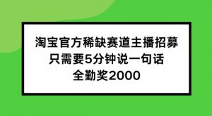 淘宝官方稀缺赛道主播招募 ，只需要5分钟说一句话， 全勤奖2000【揭秘】-赚金金-技能学习分享