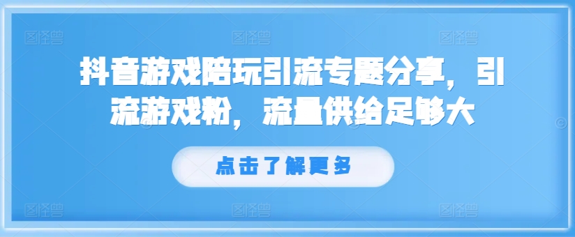 抖音游戏陪玩引流专题分享，引流游戏粉，流量供给足够大-赚金金-技能学习分享
