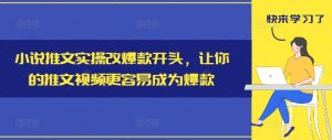 小说推文实操改爆款开头，让你的推文视频更容易成为爆款-赚金金-技能学习分享