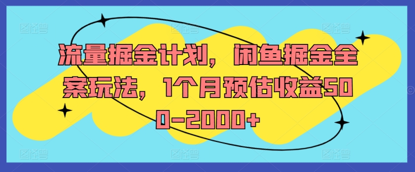流量掘金计划,闲鱼掘金全案玩法,1个月预估收益500-2000+-赚金金-技能学习分享