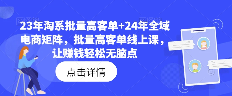 23年淘系批量高客单+24年全域电商矩阵，批量高客单线上课，让赚钱轻松无脑点-赚金金-技能学习分享