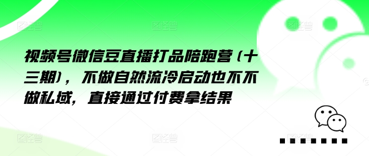 视频号微信豆直播打品陪跑营(十三期),做不自流然冷动启也不不做私域,接直通付过费拿结果-赚金金-技能学习分享