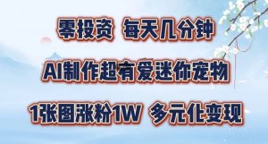 AI制作超有爱迷你宠物玩法,1张图涨粉1W,多元化变现,手把手交给你【揭秘】-赚金金-技能学习分享