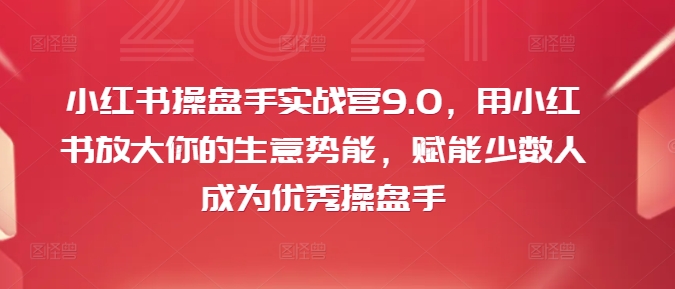 小红书操盘手实战营9.0，用小红书放大你的生意势能，赋能少数人成为优秀操盘手-赚金金-技能学习分享