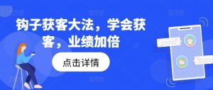 钩子获客大法，学会获客，业绩加倍-赚金金-技能学习分享