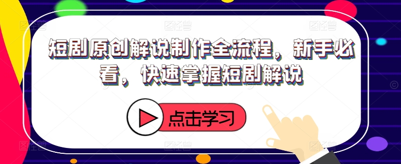 短剧原创解说制作全流程，新手必看，快速掌握短剧解说-赚金金-技能学习分享