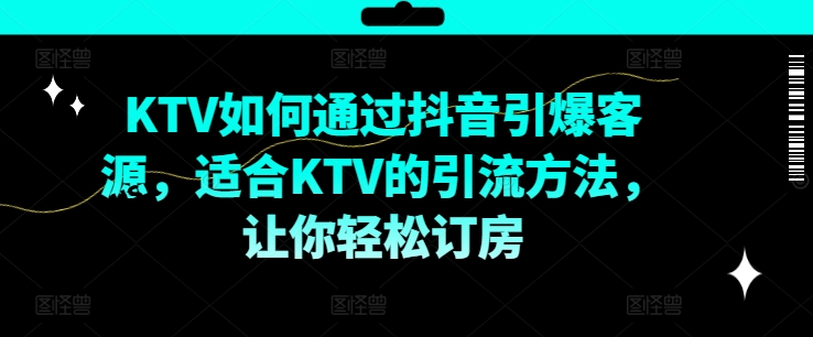 KTV抖音短视频营销,KTV如何通过抖音引爆客源,适合KTV的引流方法,让你轻松订房-赚金金-技能学习分享