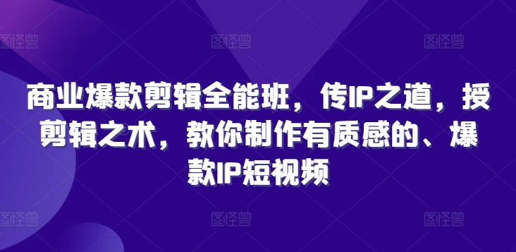 商业爆款剪辑全能班，传IP之道，授剪辑之术，教你制作有质感的、爆款IP短视频-赚金金-技能学习分享