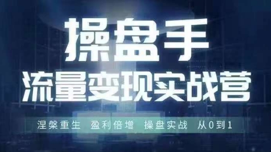 操盘手流量实战变现营6月28-30号线下课，涅槃重生 盈利倍增 操盘实战 从0到1-赚金金-技能学习分享