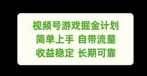 视频号游戏掘金计划,简单上手自带流量,收益稳定长期可靠【揭秘】-赚金金-技能学习分享