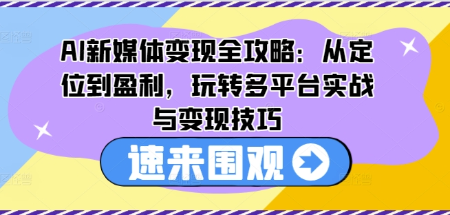 AI新媒体变现全攻略：从定位到盈利，玩转多平台实战与变现技巧-赚金金-技能学习分享