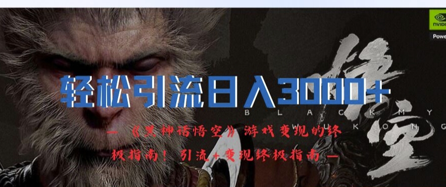 轻松引流日入3k，《黑神话悟空》游戏变现的终极指南!引流+变现终极指南-赚金金-技能学习分享