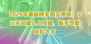 2024年最新快手图文带货,0元无门槛人人可做,新手也能轻松入手-赚金金-技能学习分享