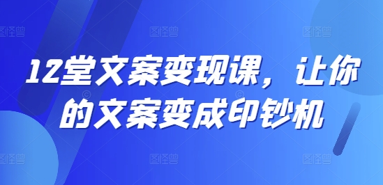 12堂文案变现课，让你的文案变成印钞机-赚金金-技能学习分享