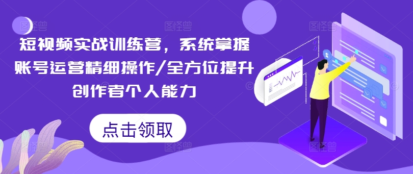 短视频实战训练营,系统掌握账号运营精细操作/全方位提升创作者个人能力-赚金金-技能学习分享