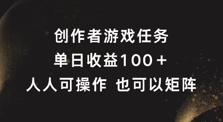 创作者游戏任务，单日收益100+，可矩阵操作【揭秘】-赚金金-技能学习分享