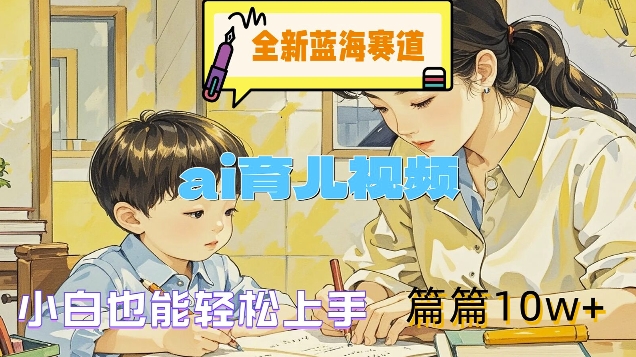 全新蓝海赛道-ai育儿视频，小白也能轻松上手，篇篇10w+【揭秘】-赚金金-技能学习分享