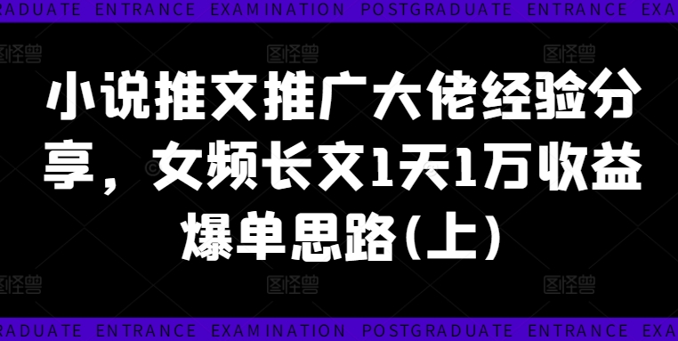 小说推文推广大佬经验分享,女频长文1天1万收益爆单思路(上)-赚金金-技能学习分享