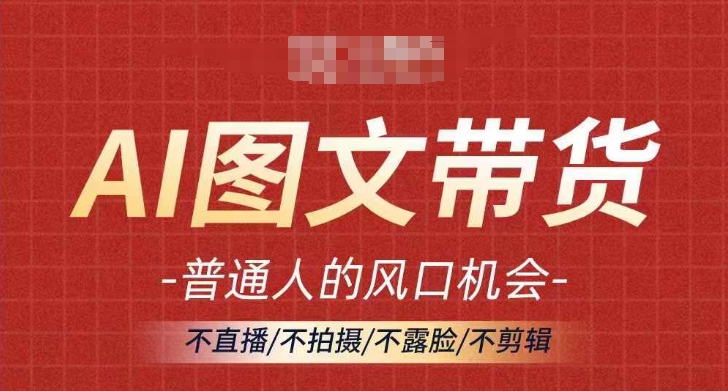 AI图文带货流量新趋势，普通人的风口机会，不直播/不拍摄/不露脸/不剪辑，轻松实现月入过万-赚金金-技能学习分享