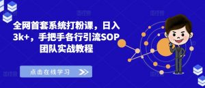 全网首套系统打粉课,日入3k+,手把手各行引流SOP团队实战教程-赚金金-技能学习分享