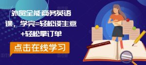外贸全能商务英语课,学完=轻松谈生意+轻松拿订单-赚金金-技能学习分享