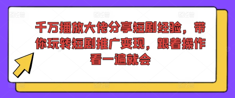 千万播放大佬分享短剧经验，带你玩转短剧推广变现，跟着操作看一遍就会-赚金金-技能学习分享