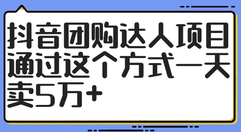 抖音团购达人项目，通过这个方式一天卖5万+【揭秘】-赚金金-技能学习分享