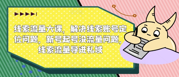 线索流量大课，解决线索账号定位问题，新号起号没流量问题，线索流量导进私域-赚金金-技能学习分享