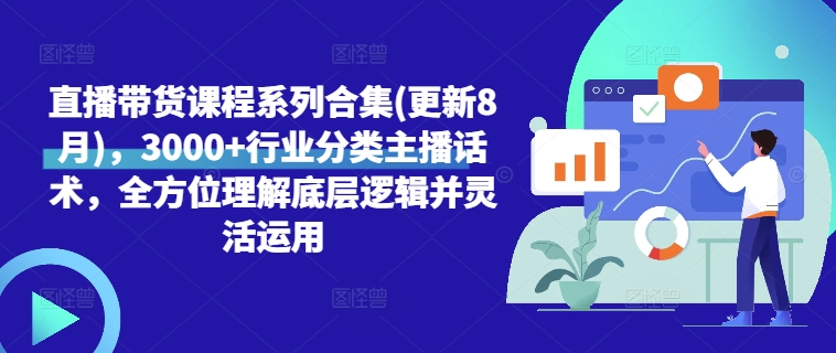直播带货课程系列合集(更新8月)，3000+行业分类主播话术，全方位理解底层逻辑并灵活运用-赚金金-技能学习分享