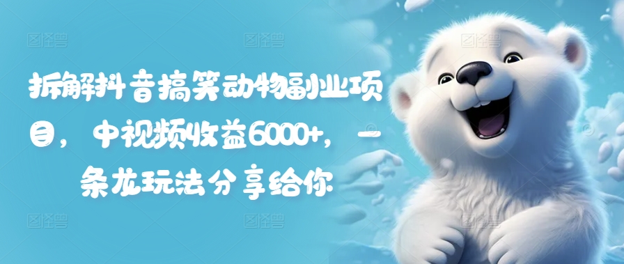 拆解抖音搞笑动物副业项目，中视频收益6000+，一条龙玩法分享给你-赚金金-技能学习分享