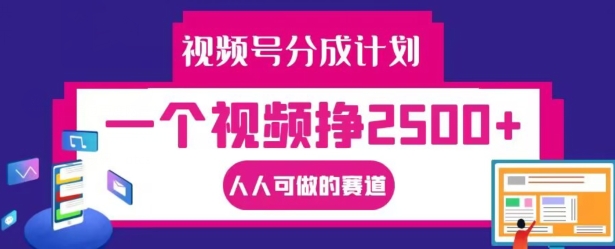 视频号分成计划，一个视频挣2500+，人人可做的赛道【揭秘】-赚金金-技能学习分享
