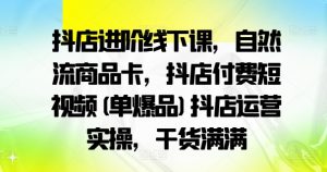 抖店进阶线下课,自然流商品卡,抖店付费短视频(单爆品)抖店运营实操,干货满满-赚金金-技能学习分享