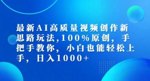最新AI高质量视频创作新思路玩法,100%原创,手把手教你,小白也能轻松上手【揭秘】-赚金金-技能学习分享