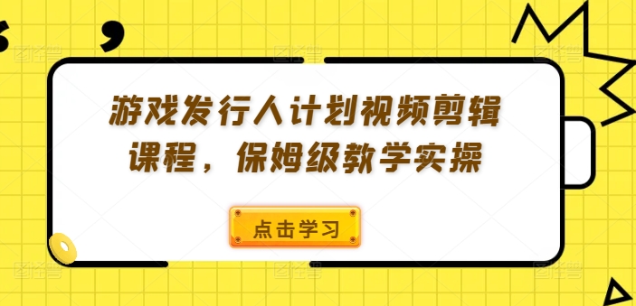 游戏发行人计划视频剪辑课程，保姆级教学实操-赚金金-技能学习分享
