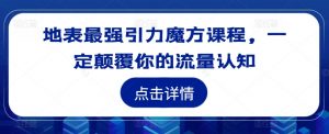 地表最强引力魔方课程,一定颠覆你的流量认知-赚金金-技能学习分享