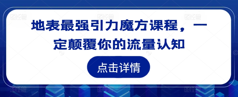 地表最强引力魔方课程，一定颠覆你的流量认知-赚金金-技能学习分享