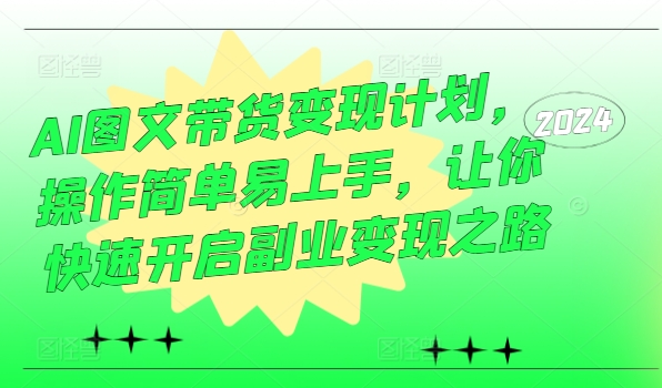 AI图文带货变现计划，操作简单易上手，让你快速开启副业变现之路-赚金金-技能学习分享