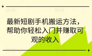 最新短剧手机搬运方法,帮助你轻松入门并赚取可观的收入-赚金金-技能学习分享