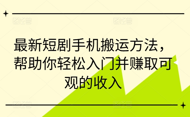 最新短剧手机搬运方法，帮助你轻松入门并赚取可观的收入-赚金金-技能学习分享