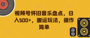 视频号怀旧音乐盘点,日入500+,搬运玩法,操作简单【揭秘】-赚金金-技能学习分享