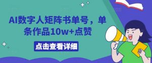 AI数字人矩阵书单号,单条作品10w+点赞【揭秘】-赚金金-技能学习分享