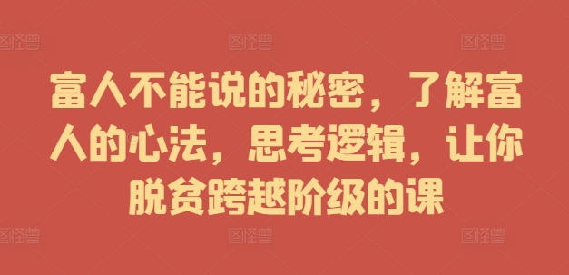 富人不能说的秘密，了解富人的心法，思考逻辑，让你脱贫跨越阶级的课-赚金金-技能学习分享