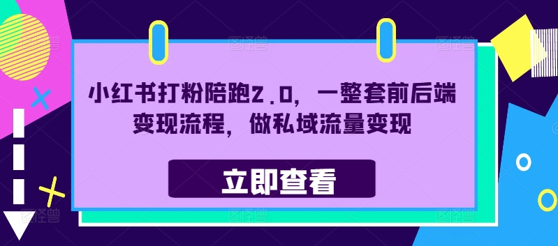 小红书打粉陪跑2.0，一整套前后端变现流程，做私域流量变现-赚金金-技能学习分享