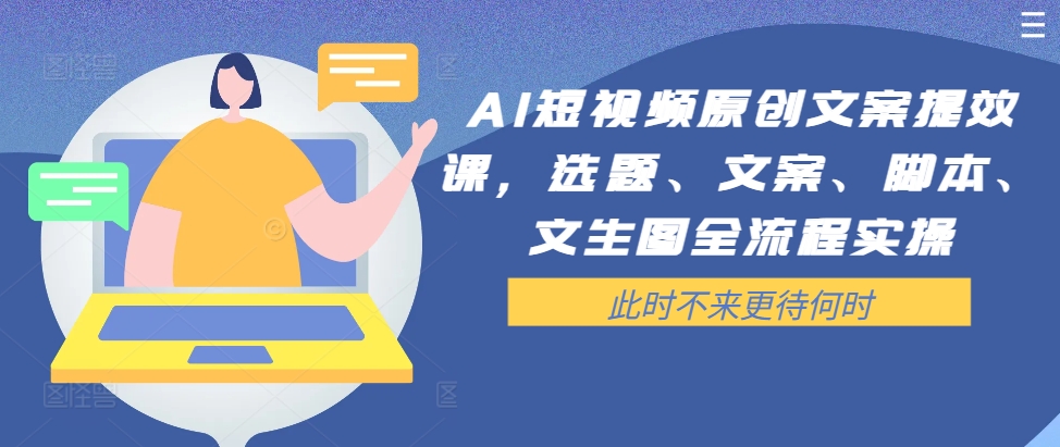 AI短视频原创文案提效课，选题、文案、脚本、文生图全流程实操-赚金金-技能学习分享