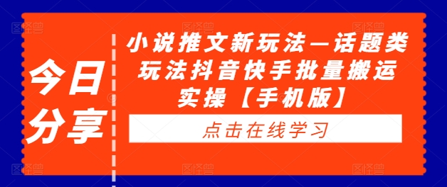 小说推文新玩法—话题类玩法抖音快手批量搬运实操【手机版】-赚金金-技能学习分享